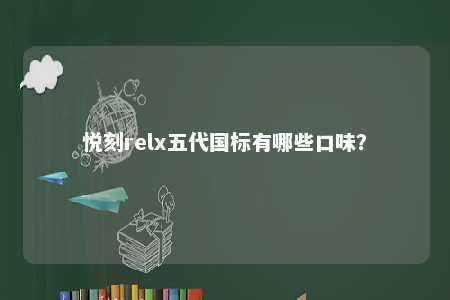 悦刻relx五代国标有哪些口味
？ 
